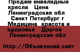 Продам инвалидные кресла › Цена ­ 6 500 - Ленинградская обл., Санкт-Петербург г. Медицина, красота и здоровье » Другое   . Ленинградская обл.